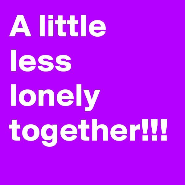 A little less lonely together!!!