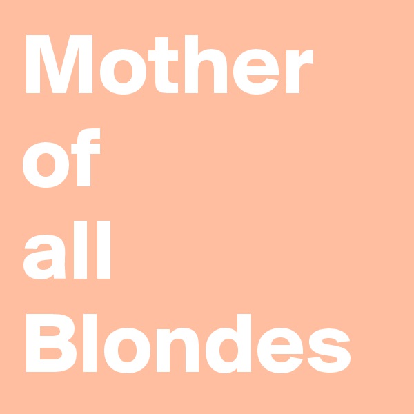 Mother of 
all Blondes