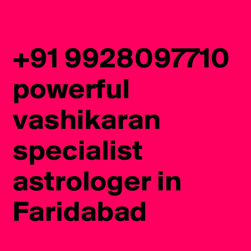 
+91 9928097710 powerful vashikaran specialist astrologer in Faridabad