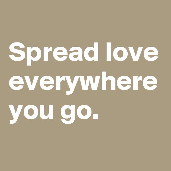 
Spread love
everywhere you go.
