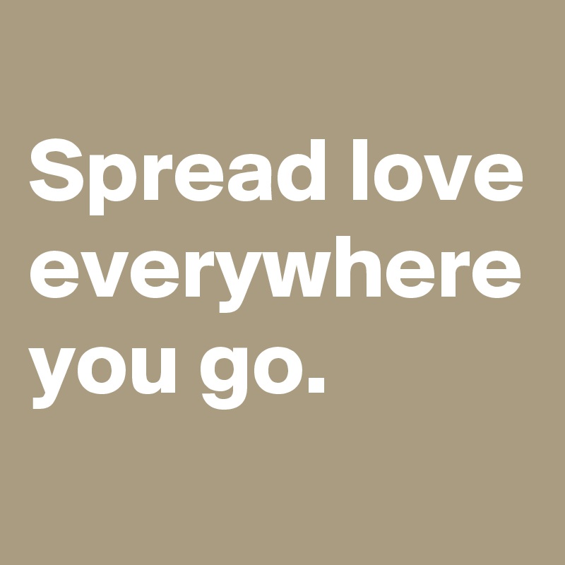 
Spread love
everywhere you go.
