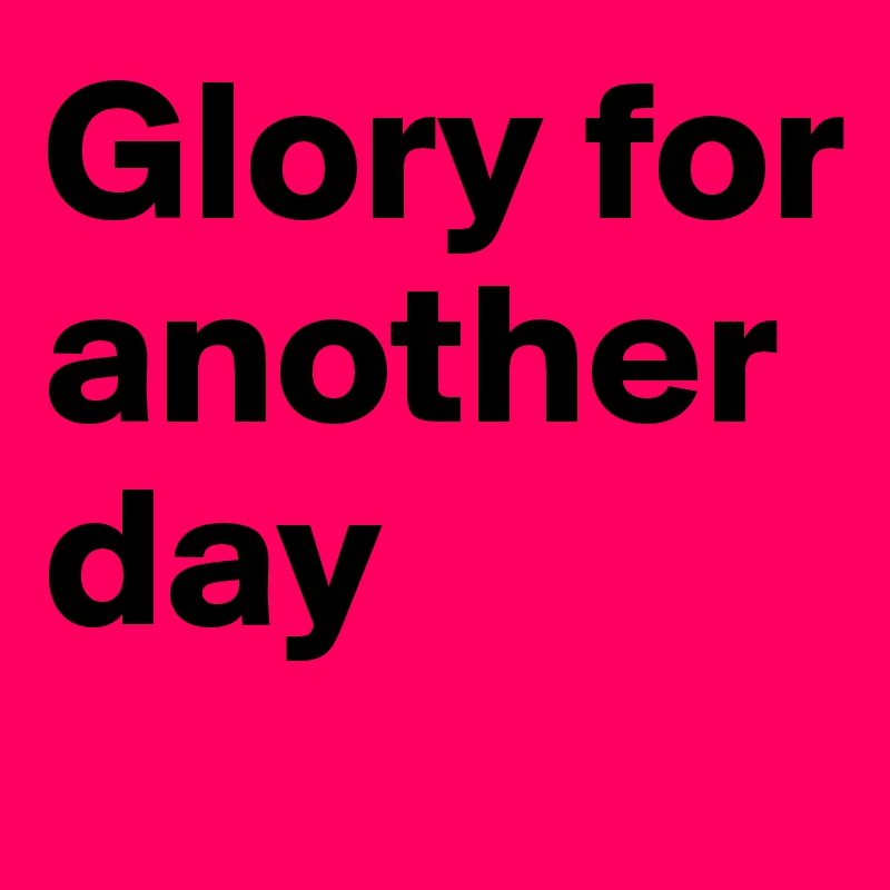 Glory for another day