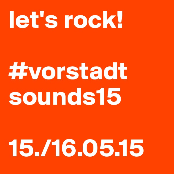 let's rock!

#vorstadt
sounds15

15./16.05.15