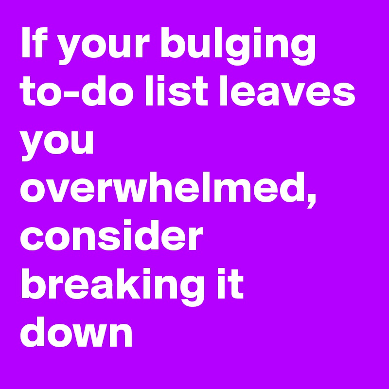 If your bulging to-do list leaves you overwhelmed, consider breaking it down