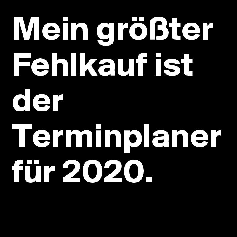 Mein größter Fehlkauf ist der Terminplaner für 2020.