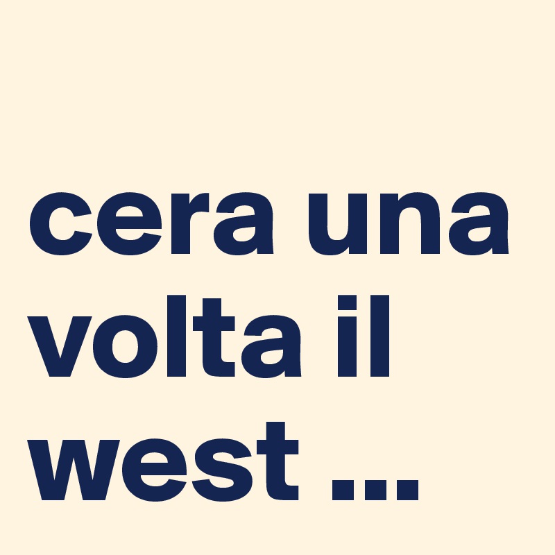 
cera una volta il west ...