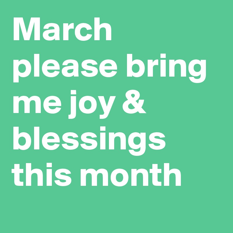 March please bring me joy & blessings this month 