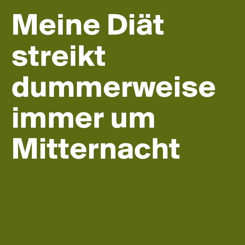 Meine Diät streikt dummerweise immer um Mitternacht

