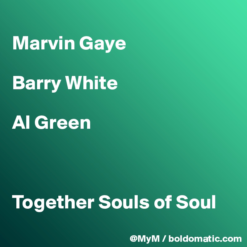 
Marvin Gaye

Barry White

Al Green



Together Souls of Soul
