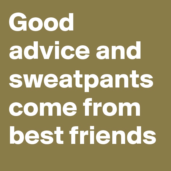 Good advice and sweatpants come from best friends