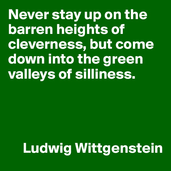 Never stay up on the barren heights of cleverness, but come down into the green valleys of silliness.




     Ludwig Wittgenstein