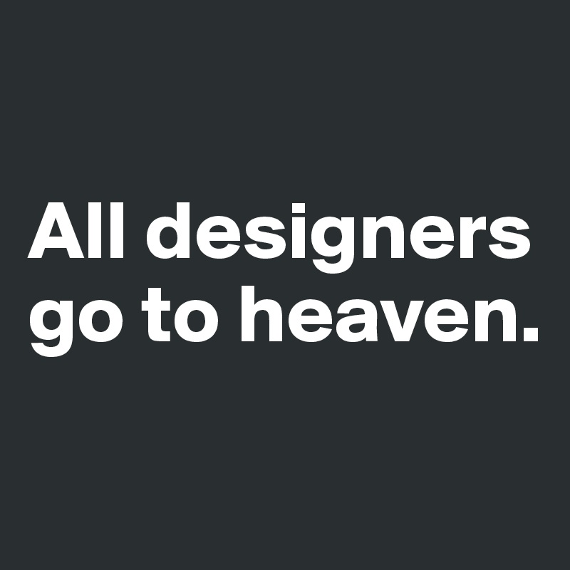 

All designers go to heaven.

