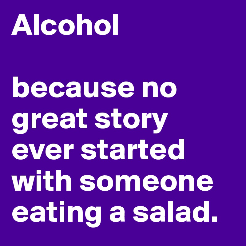 Alcohol because no great story ever started with someone eating a salad ...