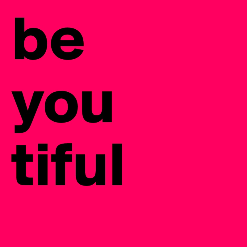 be
you
tiful