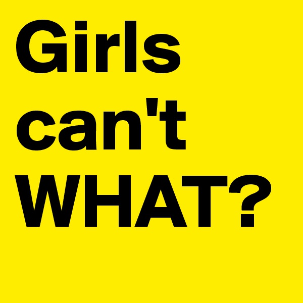 Girls can't WHAT?