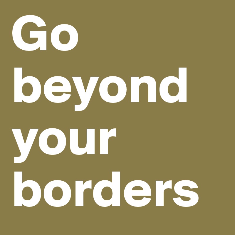 Go beyond your borders
