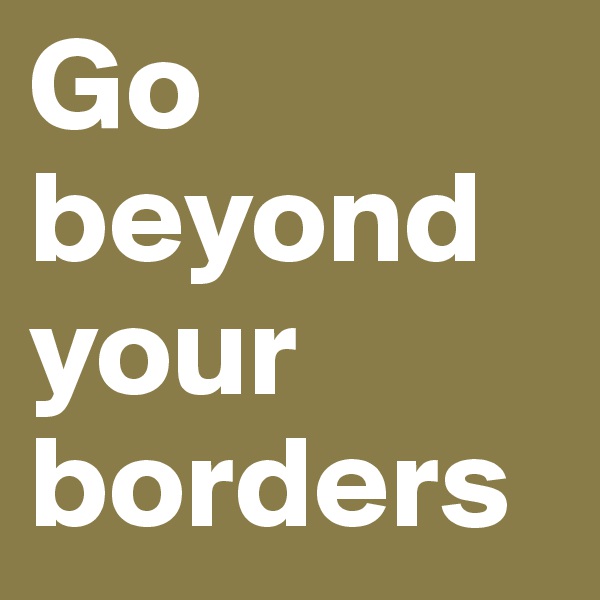 Go beyond your borders