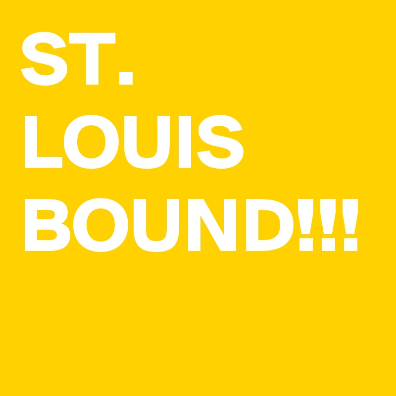 ST. LOUIS BOUND!!!