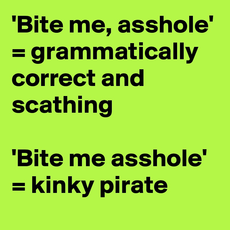 'Bite me, asshole' = grammatically correct and scathing

'Bite me asshole' = kinky pirate