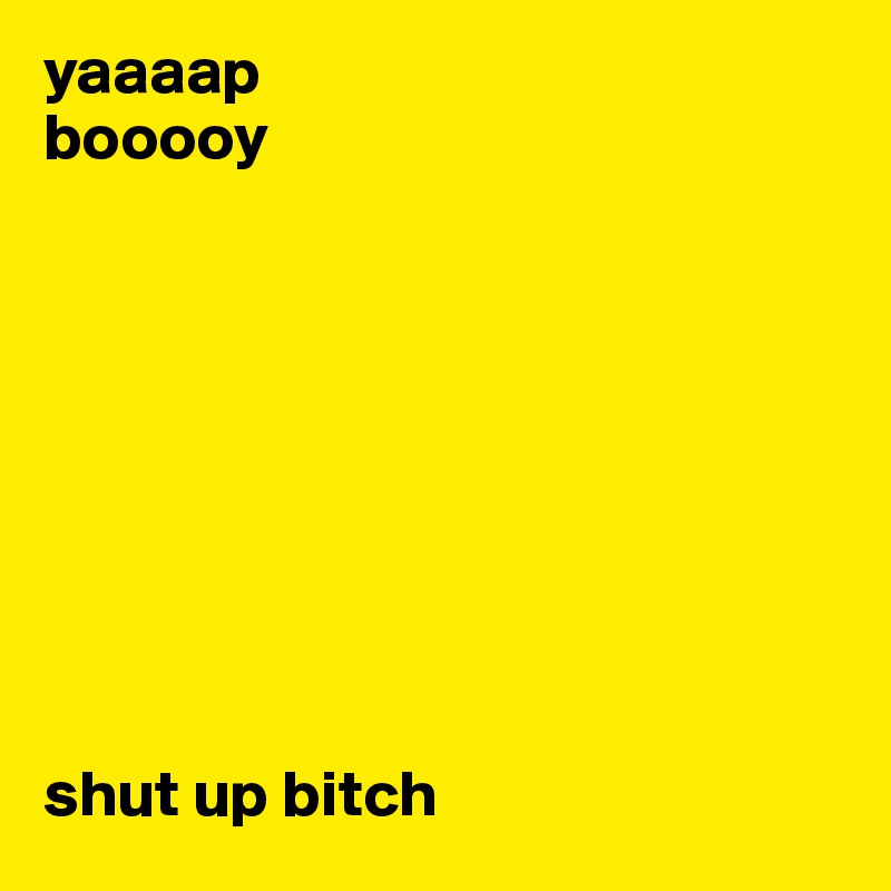 yaaaap
booooy









shut up bitch