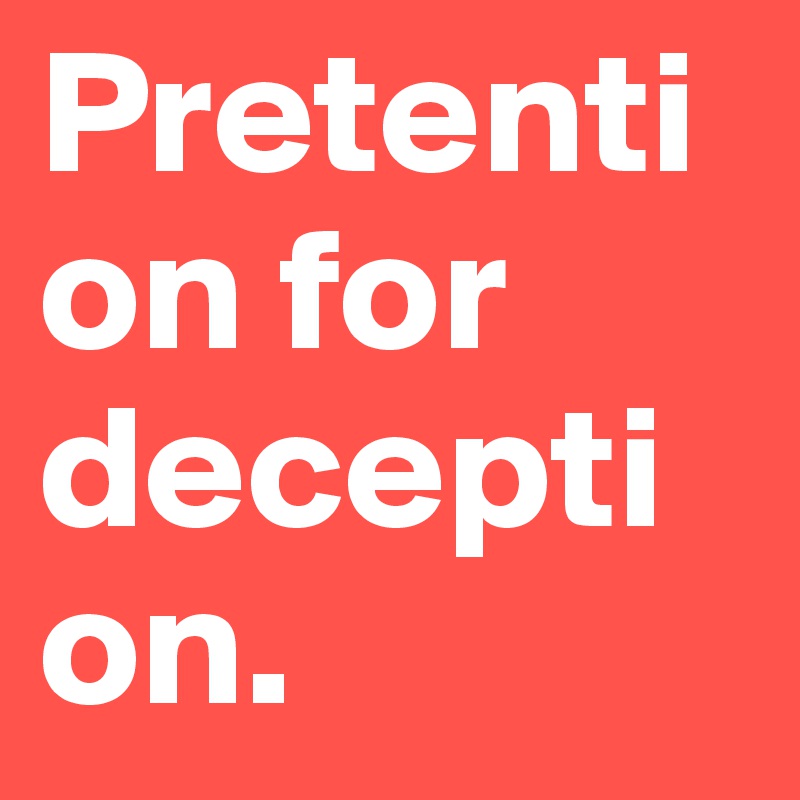 Pretention for deception.