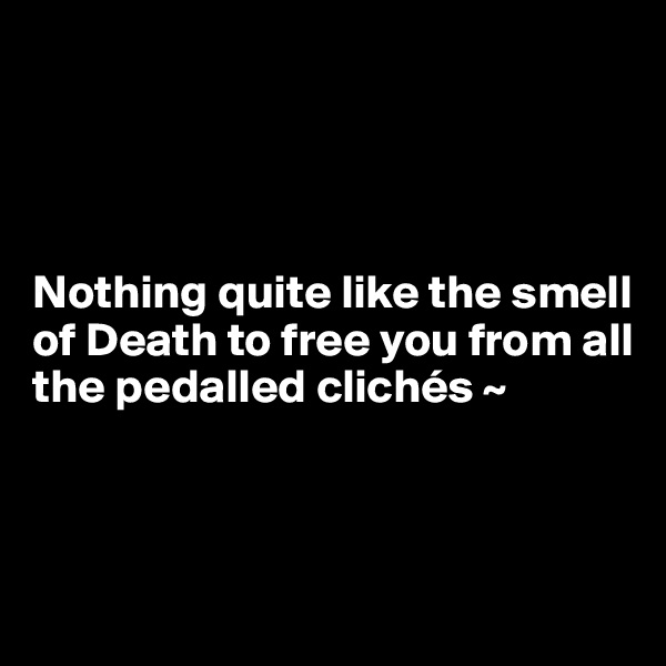 




Nothing quite like the smell of Death to free you from all the pedalled clichés ~ 



