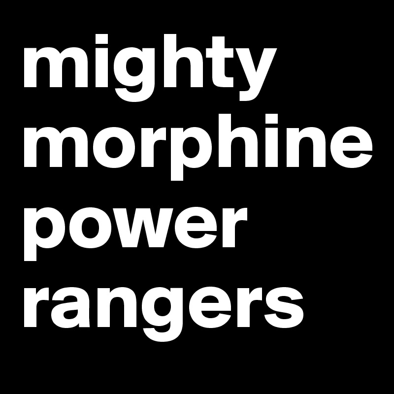 mighty
morphine
power
rangers