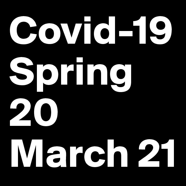 Covid-19
Spring 20
March 21