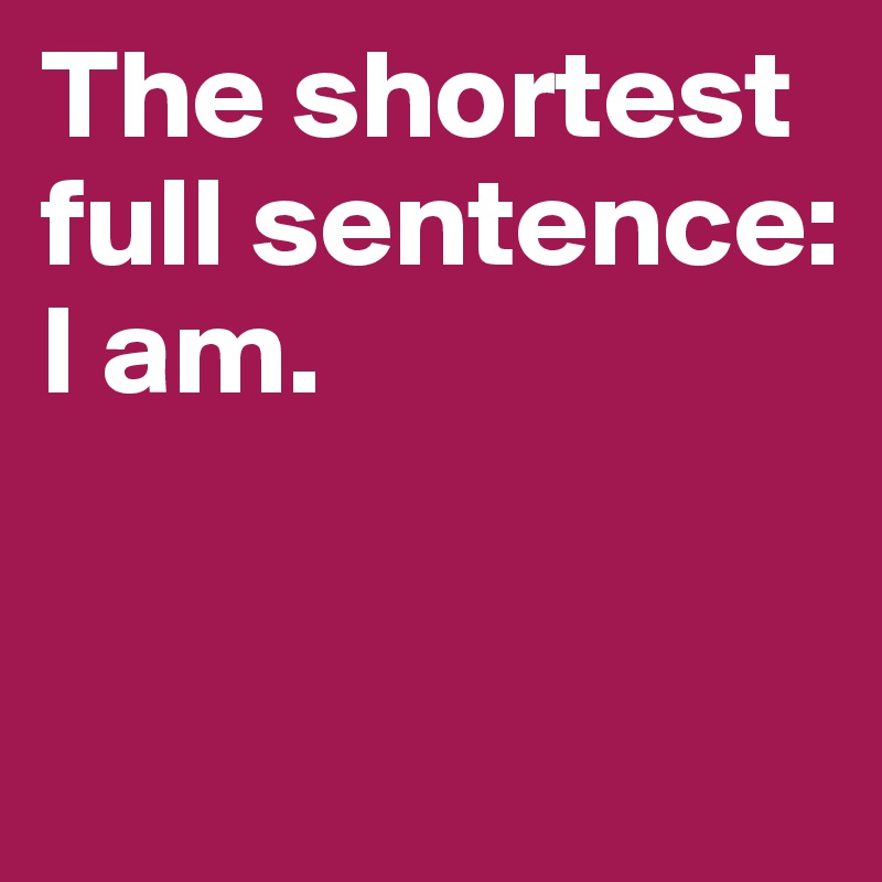 The shortest full sentence: 
I am.


