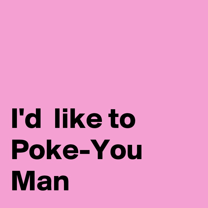 


I'd  like to Poke-You Man