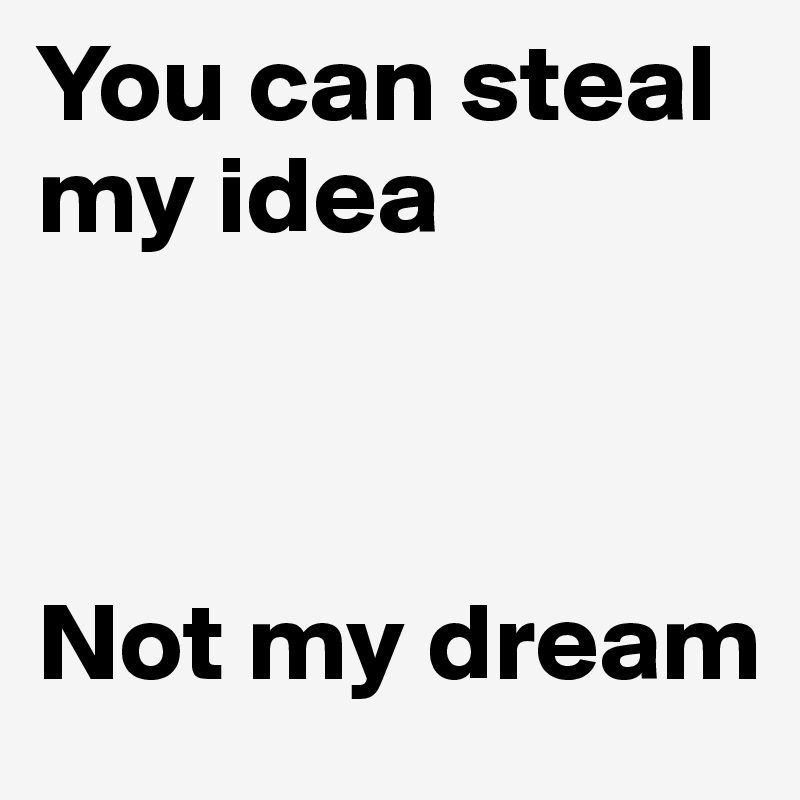 You can steal my idea



Not my dream