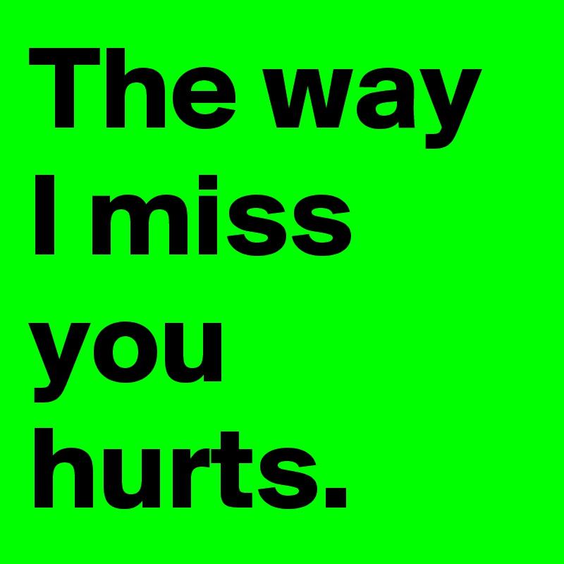 The way I miss you hurts.