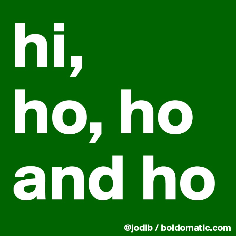 hi,
ho, ho and ho
