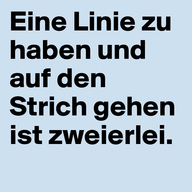 Eine Linie zu haben und auf den Strich gehen ist zweierlei.
