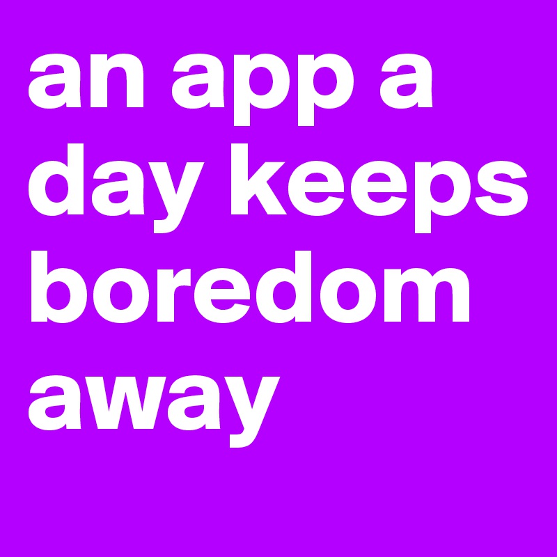 an app a day keeps boredom away