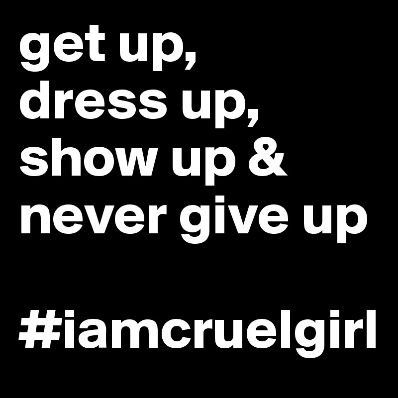 get up,
dress up,
show up &
never give up

#iamcruelgirl