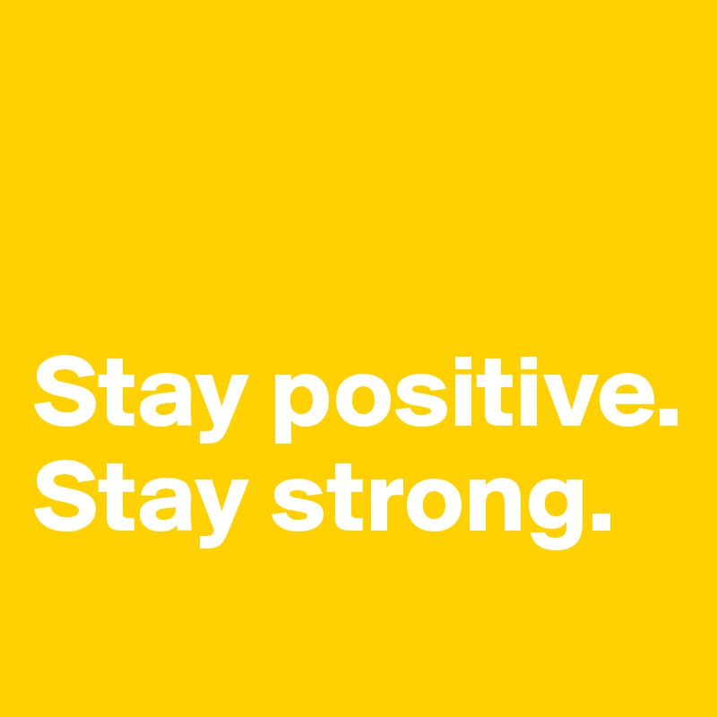 


Stay positive. 
Stay strong. 

