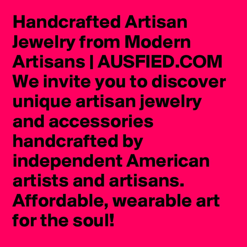 Handcrafted Artisan Jewelry from Modern Artisans | AUSFIED.COM We invite you to discover unique artisan jewelry and accessories handcrafted by independent American artists and artisans. Affordable, wearable art for the soul! 