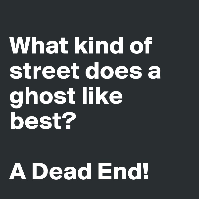 
What kind of street does a ghost like best?

A Dead End!