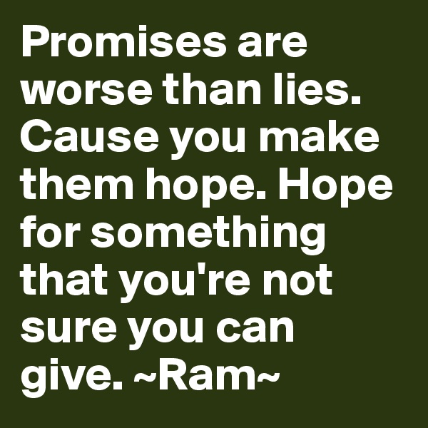 Promises are worse than lies. Cause you make them hope. Hope for something that you're not sure you can give. ~Ram~