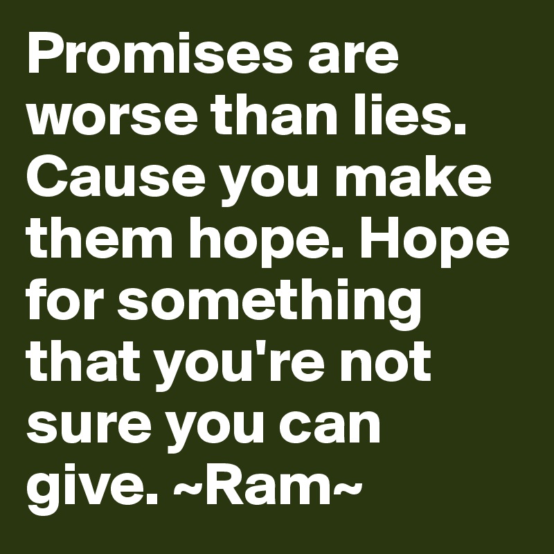 Promises are worse than lies. Cause you make them hope. Hope for something that you're not sure you can give. ~Ram~