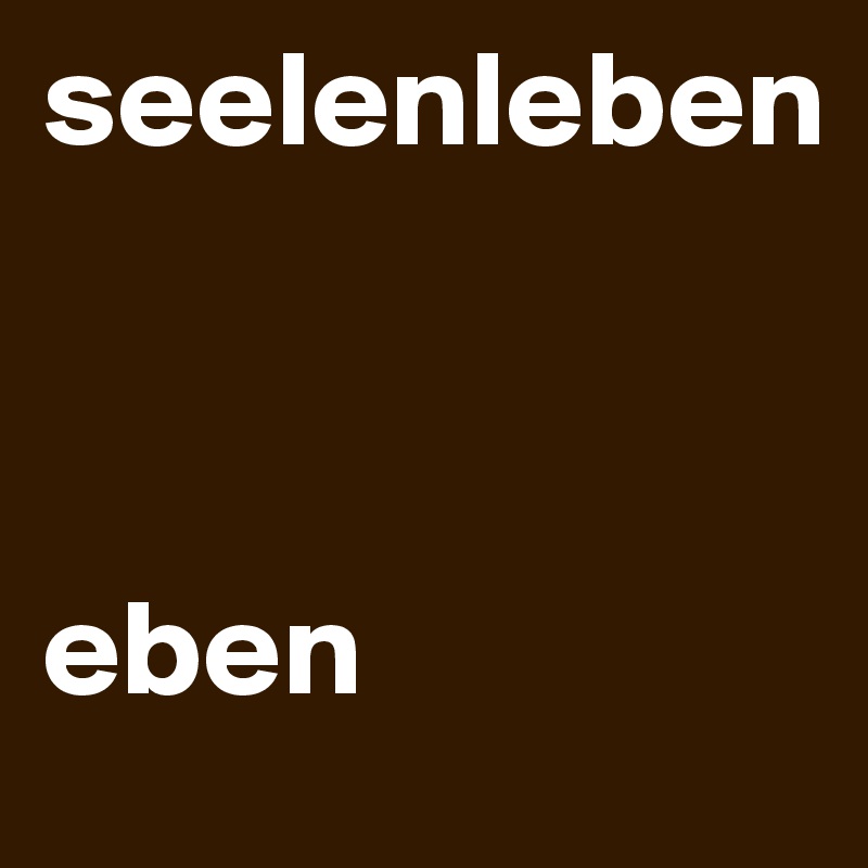 seelenleben



eben