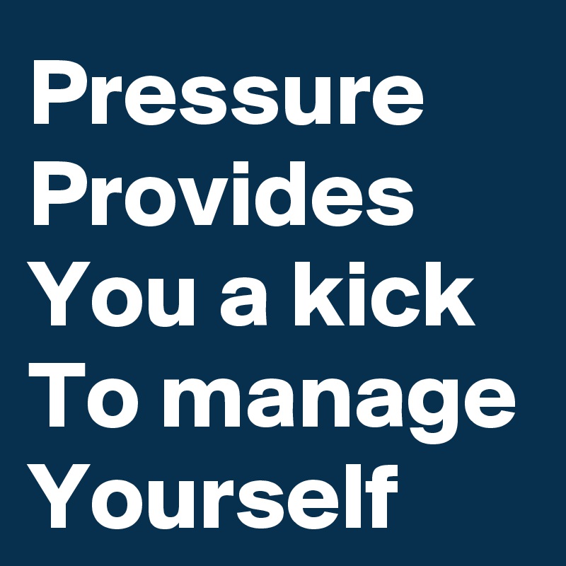 Pressure Provides You a kick To manage Yourself