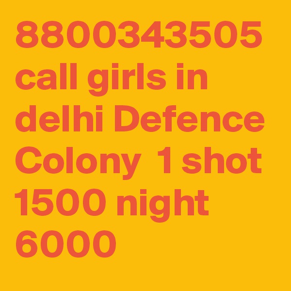 8800343505 call girls in delhi Defence Colony  1 shot 1500 night 6000