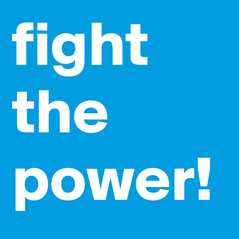 fight the power! 