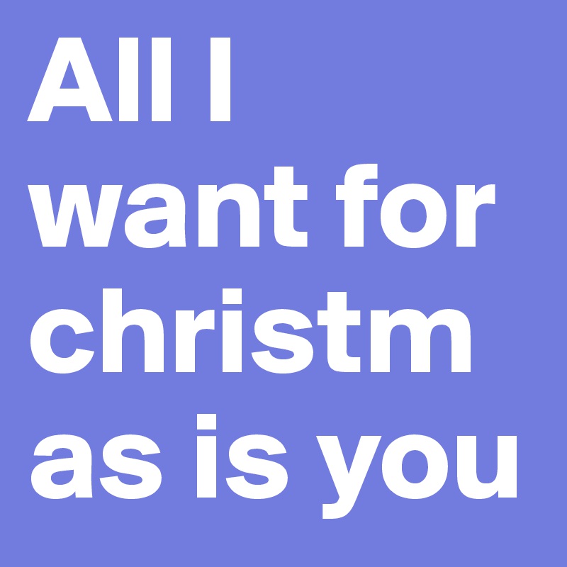 All I want for christmas is you 