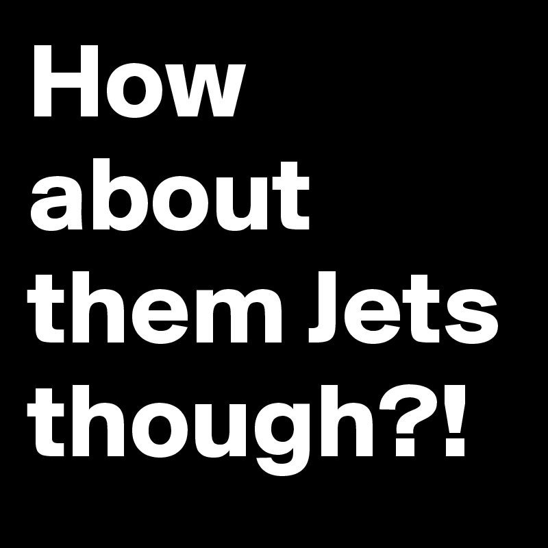 How about them Jets though?!