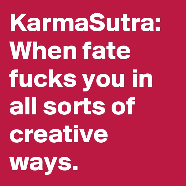 KarmaSutra:
When fate fucks you in all sorts of creative ways.