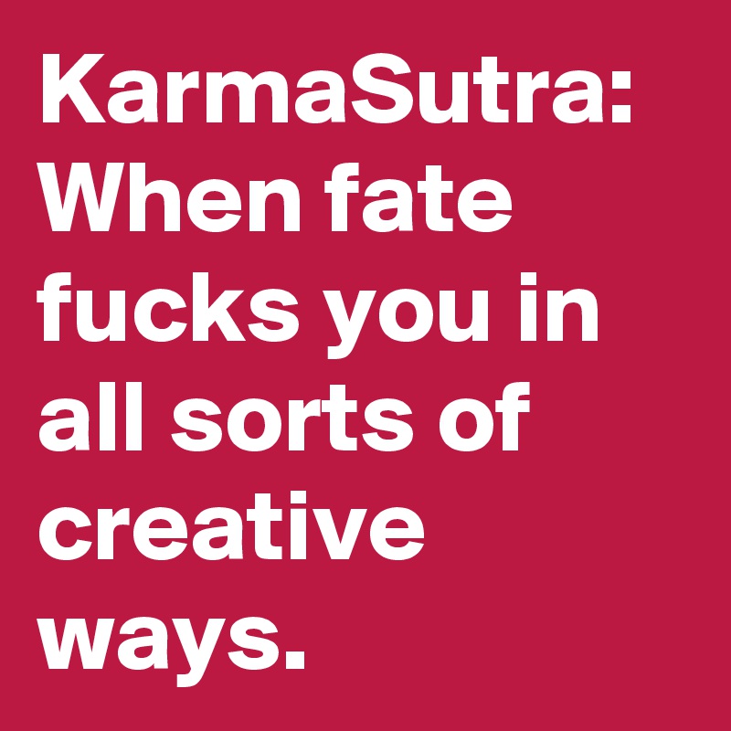 KarmaSutra:
When fate fucks you in all sorts of creative ways.