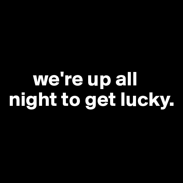 


      we're up all night to get lucky. 

